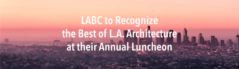 LABC to Recognize the Best of L.A. Architecture at their Annual Luncheon